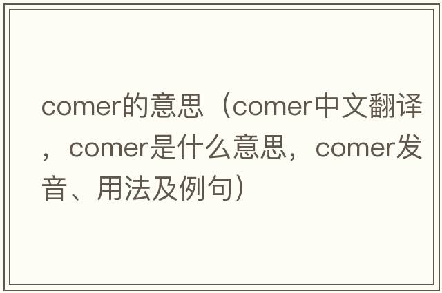 comer的意思（comer中文翻譯，comer是什么意思，comer發(fā)音、用法及例句）