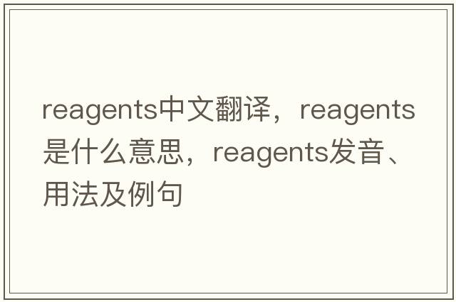 reagents中文翻譯，reagents是什么意思，reagents發(fā)音、用法及例句