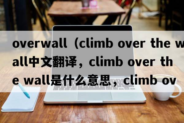 overwall（climb over the wall中文翻譯，climb over the wall是什么意思，climb over the wall發(fā)音、用法及例句）