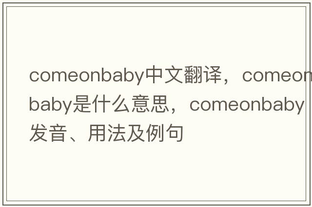 comeonbaby中文翻譯，comeonbaby是什么意思，comeonbaby發(fā)音、用法及例句