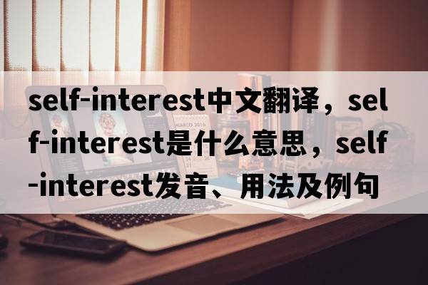 self-interest中文翻譯，self-interest是什么意思，self-interest發(fā)音、用法及例句