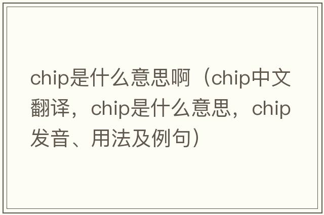 chip是什么意思?。╟hip中文翻譯，chip是什么意思，chip發(fā)音、用法及例句）