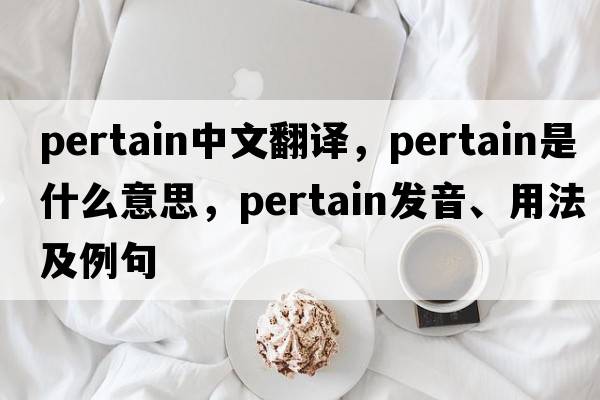 pertain中文翻譯，pertain是什么意思，pertain發(fā)音、用法及例句