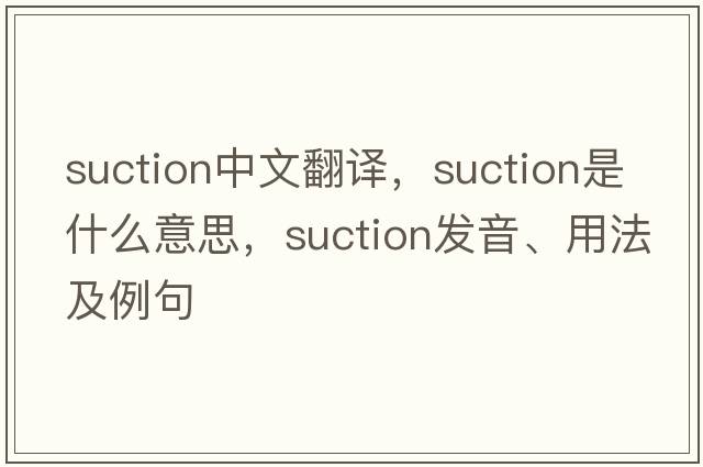 suction中文翻譯，suction是什么意思，suction發(fā)音、用法及例句