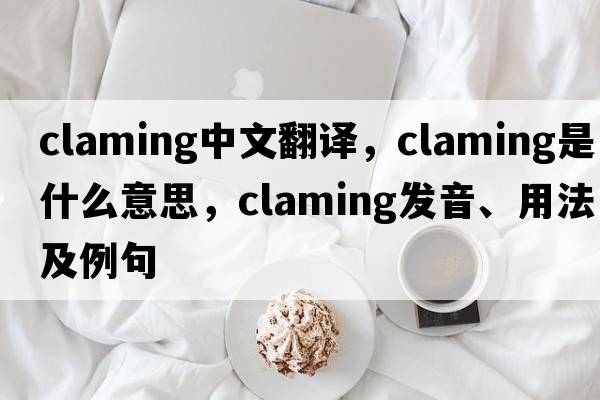 claming中文翻譯，claming是什么意思，claming發(fā)音、用法及例句