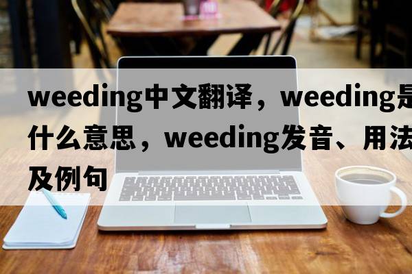 weeding中文翻譯，weeding是什么意思，weeding發(fā)音、用法及例句