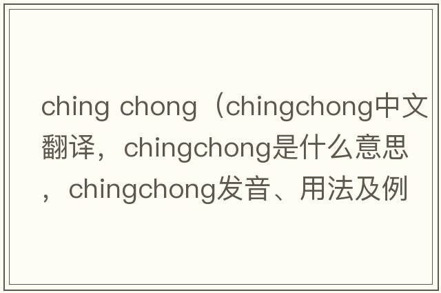 ching chong（chingchong中文翻譯，chingchong是什么意思，chingchong發(fā)音、用法及例句）