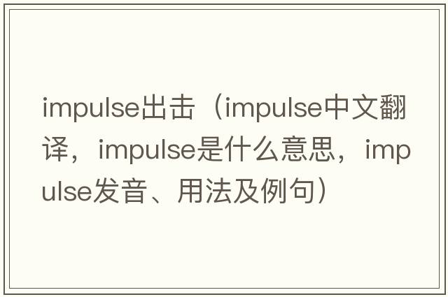 impulse出擊（impulse中文翻譯，impulse是什么意思，impulse發(fā)音、用法及例句）