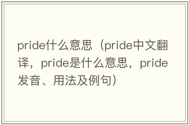 pride什么意思（pride中文翻譯，pride是什么意思，pride發(fā)音、用法及例句）