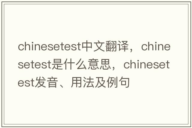 chinesetest中文翻譯，chinesetest是什么意思，chinesetest發(fā)音、用法及例句