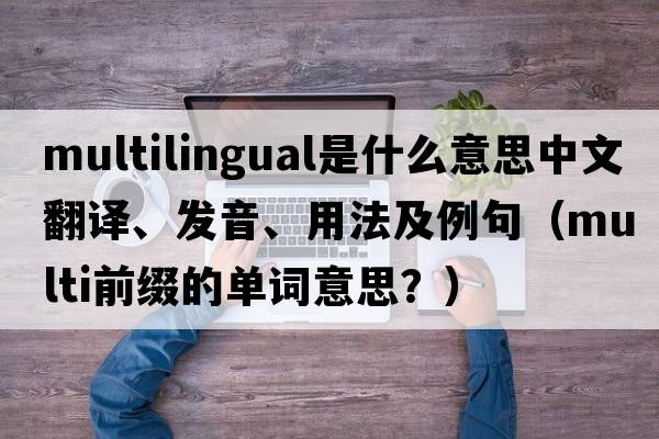 multilingual是什么意思中文翻譯、發(fā)音、用法及例句（multi前綴的單詞意思？）