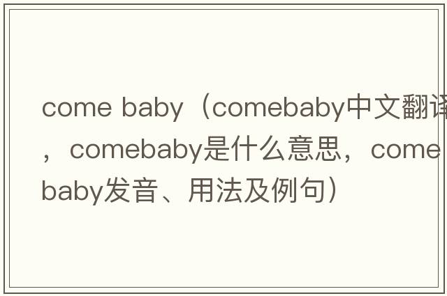 come baby（comebaby中文翻譯，comebaby是什么意思，comebaby發(fā)音、用法及例句）