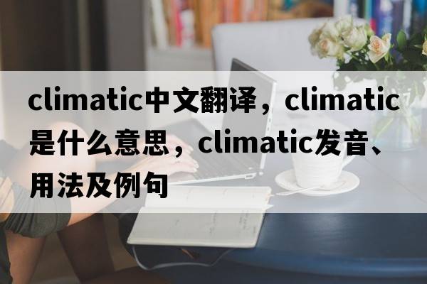 climatic中文翻譯，climatic是什么意思，climatic發(fā)音、用法及例句