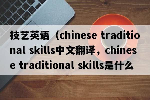技藝英語(yǔ)（chinese traditional skills中文翻譯，chinese traditional skills是什么意思，chinese traditional skills發(fā)音、用法及