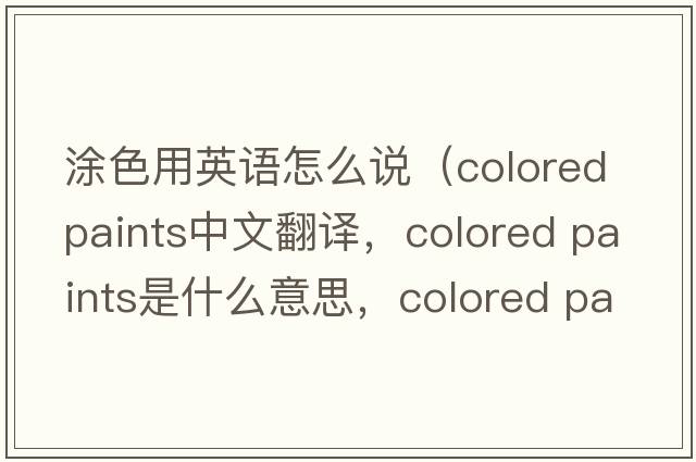 涂色用英語(yǔ)怎么說(shuō)（colored paints中文翻譯，colored paints是什么意思，colored paints發(fā)音、用法及例句）