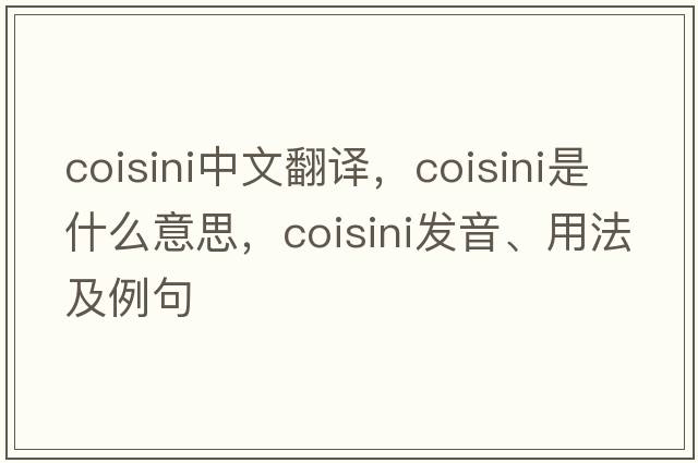 coisini中文翻譯，coisini是什么意思，coisini發(fā)音、用法及例句