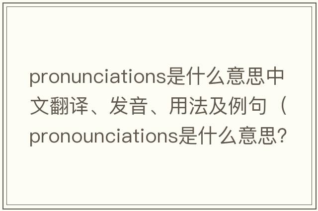 pronunciations是什么意思中文翻譯、發(fā)音、用法及例句（pronounciations是什么意思？）