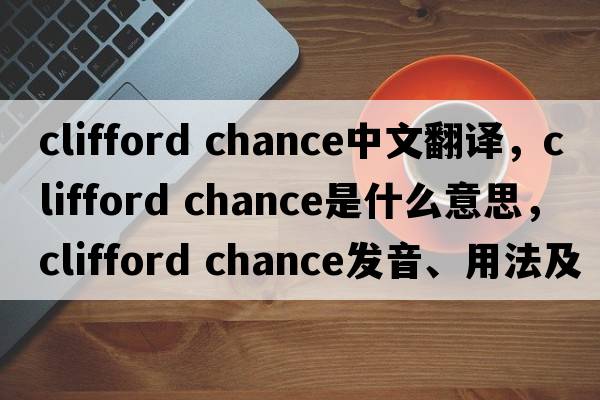 clifford chance中文翻譯，clifford chance是什么意思，clifford chance發(fā)音、用法及例句