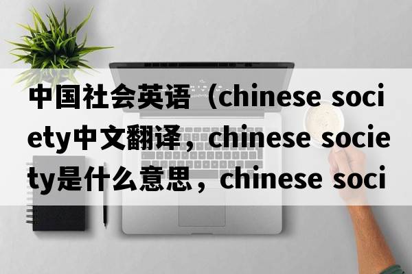 中國社會(huì )英語(yǔ)（chinese society中文翻譯，chinese society是什么意思，chinese society發(fā)音、用法及例句）