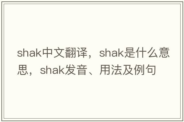 shak中文翻譯，shak是什么意思，shak發(fā)音、用法及例句