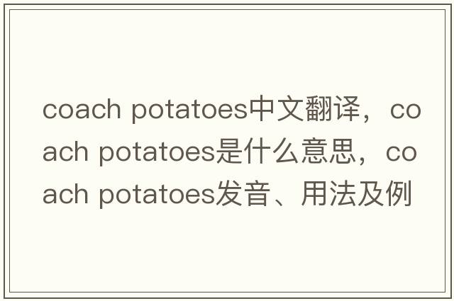 coach potatoes中文翻譯，coach potatoes是什么意思，coach potatoes發(fā)音、用法及例句