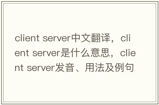 client server中文翻譯，client server是什么意思，client server發(fā)音、用法及例句