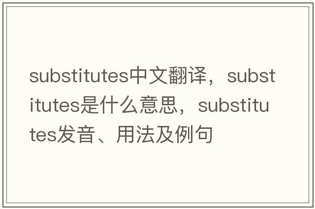 substitutes中文翻譯，substitutes是什么意思，substitutes發(fā)音、用法及例句