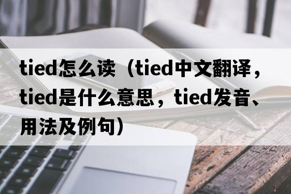 tied怎么讀（tied中文翻譯，tied是什么意思，tied發(fā)音、用法及例句）