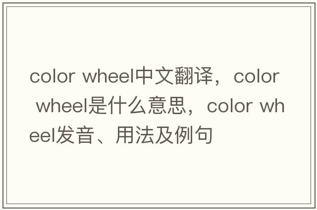 color wheel中文翻譯，color wheel是什么意思，color wheel發(fā)音、用法及例句