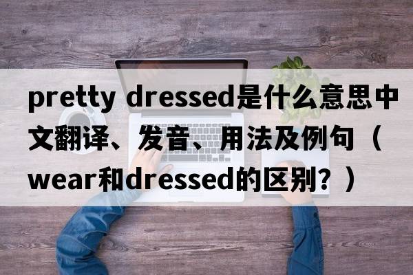 pretty dressed是什么意思中文翻譯、發(fā)音、用法及例句（wear和dressed的區別？）