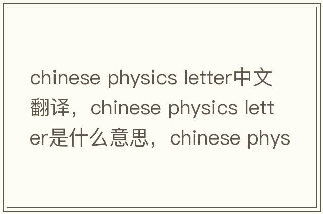 chinese physics letter中文翻譯，chinese physics letter是什么意思，chinese physics letter發(fā)音、用法及例句