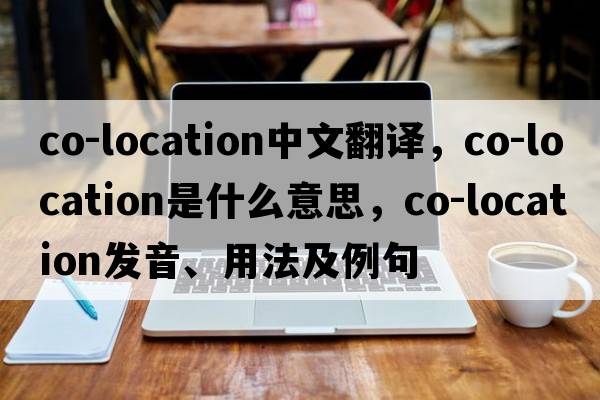 co-location中文翻譯，co-location是什么意思，co-location發(fā)音、用法及例句