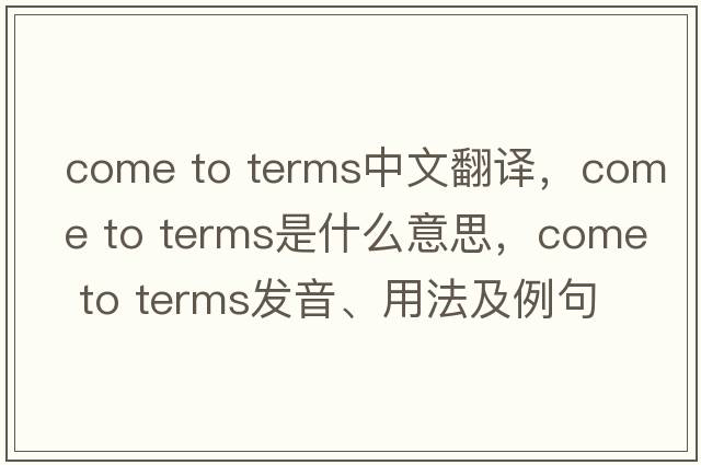 come to terms中文翻譯，come to terms是什么意思，come to terms發(fā)音、用法及例句