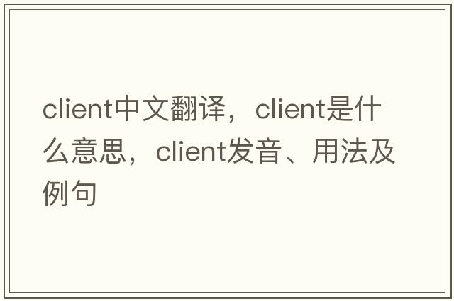 client中文翻譯，client是什么意思，client發(fā)音、用法及例句