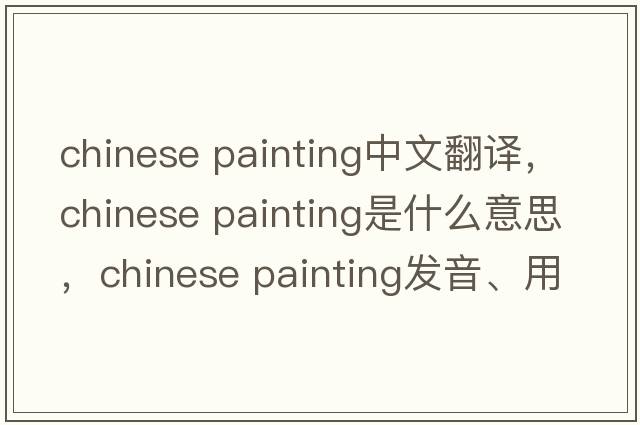 chinese painting中文翻譯，chinese painting是什么意思，chinese painting發(fā)音、用法及例句