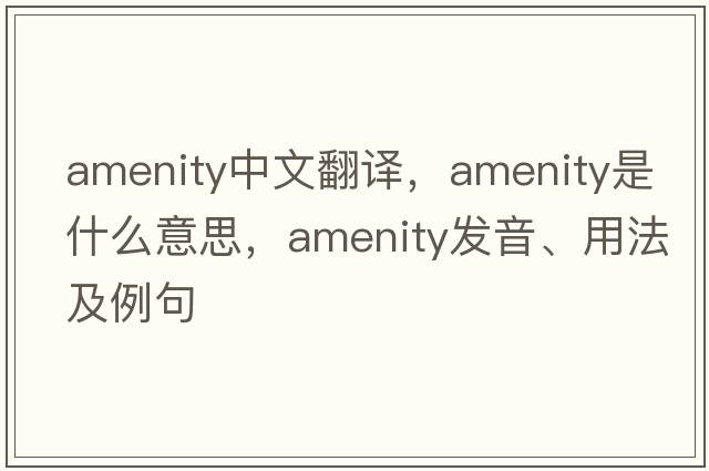 amenity中文翻譯，amenity是什么意思，amenity發(fā)音、用法及例句
