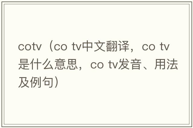 cotv（co tv中文翻譯，co tv是什么意思，co tv發(fā)音、用法及例句）