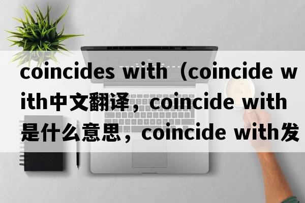 coincides with（coincide with中文翻譯，coincide with是什么意思，coincide with發(fā)音、用法及例句）
