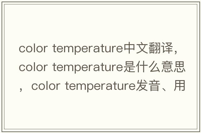 color temperature中文翻譯，color temperature是什么意思，color temperature發(fā)音、用法及例句