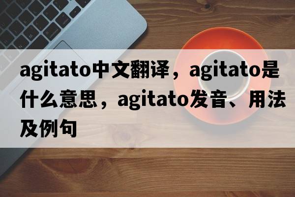 agitato中文翻譯，agitato是什么意思，agitato發(fā)音、用法及例句