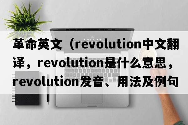 革命英文（revolution中文翻譯，revolution是什么意思，revolution發(fā)音、用法及例句）