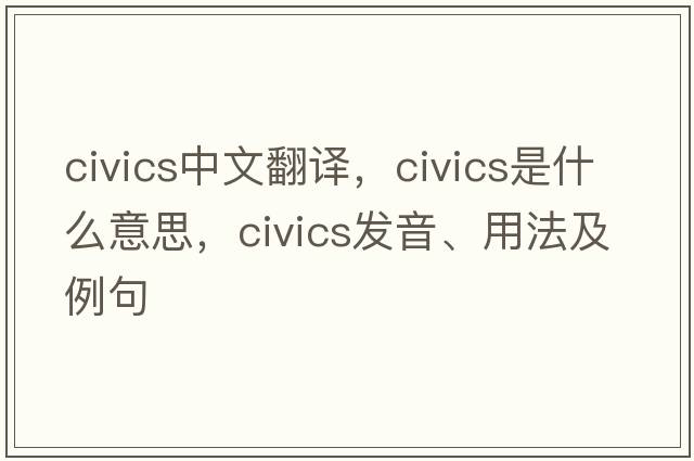 civics中文翻譯，civics是什么意思，civics發(fā)音、用法及例句