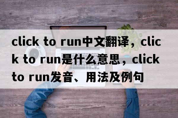 click to run中文翻譯，click to run是什么意思，click to run發(fā)音、用法及例句