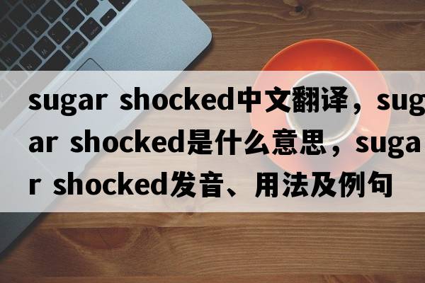 sugar shocked中文翻譯，sugar shocked是什么意思，sugar shocked發(fā)音、用法及例句