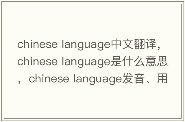 chinese language中文翻譯，chinese language是什么意思，chinese language發(fā)音、用法及例句