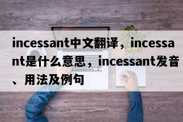 incessant中文翻譯，incessant是什么意思，incessant發(fā)音、用法及例句