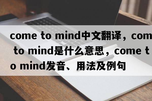 come to mind中文翻譯，come to mind是什么意思，come to mind發(fā)音、用法及例句