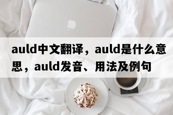auld中文翻譯，auld是什么意思，auld發(fā)音、用法及例句