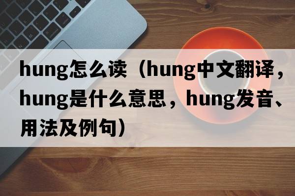 hung怎么讀（hung中文翻譯，hung是什么意思，hung發(fā)音、用法及例句）