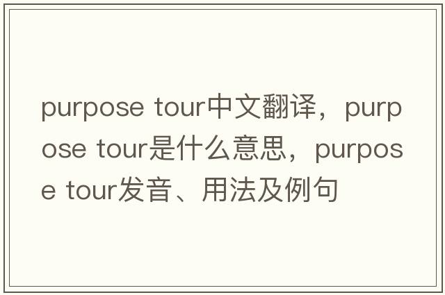 purpose tour中文翻譯，purpose tour是什么意思，purpose tour發(fā)音、用法及例句